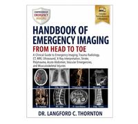 HANDBOOK OF EMERGENCY IMAGING: FROM HEAD TO TOE: A Clinical Guide to Emergency Imaging, Trauma Radiology, CT, MRI, Ultrasound, X-Ray Interpretation, ... Emergencies, and Musculoskeletal Injuries