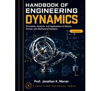 Handbook of Engineering Dynamics: Principles, Analysis, and Applications of Motion, Forces, and Mechanical Systems