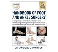 HANDBOOK OF FOOT AND ANKLE SURGERY: A Comprehensive Clinical Guide to Foot and Ankle Anatomy, Diagnosis, Surgical Techniques, Trauma, Sports Injuries, Reconstruction, Fracture Care, and Rehabilitation