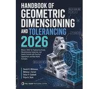 Handbook of Geometric Dimensioning and Tolerancing 2026: Master GD&T for Engineering Design, Manufacturing, Inspection, and Quality Control with Practical Applications and Real-World Examples