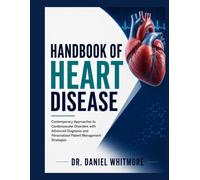 Handbook of Heart Disease: Contemporary Approaches to Cardiovascular Disorders with Advanced Diagnosis and Personalized Patient Management Strategies
