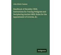 Handbook of Heraldry: With Instructions for Tracing Pedigrees and Deciphering Ancient MSS; Rules for the Appointment of Liveries, &c.