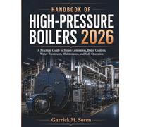 Handbook Of High-pressure Boilers 2026: A Practical Guide to Steam Generation, Boiler Controls, Water Treatment, Maintenance, and Safe Operation (Sorren Essential Handbooks)