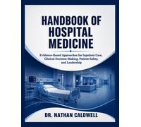 Handbook Of Hospital Medicine: Evidence-Based Approaches for Inpatient Care, Clinical Decision-Making, Patient Safety, and Leadership
