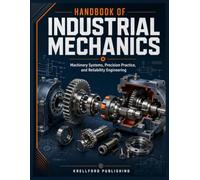 HANDBOOK OF INDUSTRIAL MECHANICS: Machinery Systems, Precision Practice, and Reliability Engineering