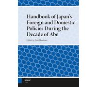 Handbook of Japan's Foreign and Domestic Policies During the Decade of Abe (Handbooks on Japanese Studies)