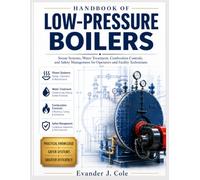 HANDBOOK OF LOW-PRESSURE BOILERS: Steam Systems, Water Treatment, Combustion Controls, and Safety Management for Boiler Operators and Facility Technicians