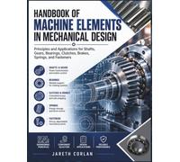 Handbook Of Machine Elements In Mechanical Design: Principles and Applications for Shafts, Gears, Bearings, Clutches, Brakes, Springs, and Fasteners