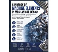 Handbook Of Machine Elements In Mechanical Design: Principles and Applications for Shafts, Gears, Bearings, Clutches, Brakes, Springs, and Fasteners