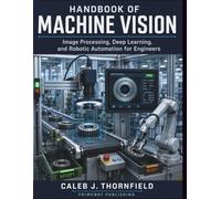 Handbook of Machine Vision: Image Processing, Deep Learning, and Robotic Automation for Engineers
