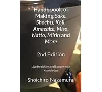 Handbook of Making Sake, Shochu, Koji, Amazake, Miso, Natto, Mirin and More: Second Edition