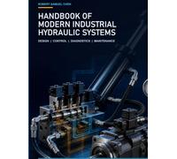 Handbook of Modern Industrial Hydraulic Systems: Fluid Power Fundamentals, Component Sizing, Schematics, Diagnostics, and Reliability for Engineers and Technicians