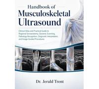 Handbook of Musculoskeletal Ultrasound: Clinical Atlas and Practical Guide to Regional Sonoanatomy, Dynamic Scanning, Pathology Recognition, Diagnostic Interpretation, and Image-Guided Procedures