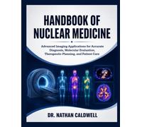 Handbook Of Nuclear Medicine: Advanced Imaging Applications for Accurate Diagnosis, Molecular Evaluation, Therapeutic Planning, and Patient Care
