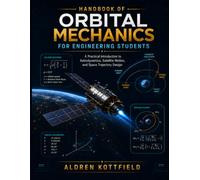 Handbook Of Orbital Mechanics For Engineering Students: A Practical Introduction to Astrodynamics, Satellite Motion, and Space Trajectory Design