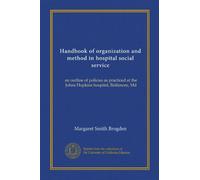 Handbook of organization and method in hospital social service (Vol-1): an outline of policies as practiced at the Johns Hopkins hospital, Baltimore, Md