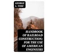 Handbook Of Railroad Construction; For The Use Of American Engineers (