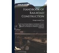 Handbook of Railroad Construction: For the Use of American Engineers. Containing the Necessary Rules, Tables, and Formulæ for the Location, ... of Railroads, As Built in the United States