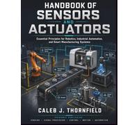 Handbook of Sensors and Actuators: Essential Principles for Robotics, Industrial Automation, and Smart Manufacturing Systems