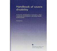 Handbook of severe disability: A text for rehabilitation counselors, other vocational practitioners, and allied health professionals: Volume 1