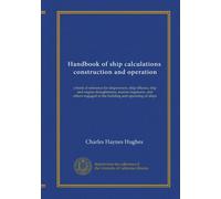 Handbook of ship calculations, construction and operation: a book of reference for shipowners, ship officers, ship and engine draughtsmen, marine ... in the building and operating of ships