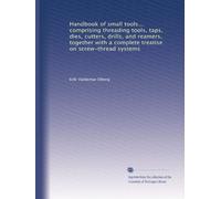 Handbook of small tools... comprising threading tools, taps, dies, cutters, drills, and reamers, together with a complete treatise on screw-thread systems