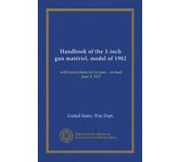 Handbook of the 3-inch gun matériel, model of 1902: with instructions for its care ... revised June 5, 1917