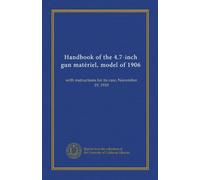 Handbook of the 4.7-inch gun matériel, model of 1906: with instructions for its care, November 19, 1910
