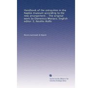 Handbook of the antiquities in the Naples museum according to the new arrangement... The original work by Domenico Monaco. English editor: E. Neville-Rolfe
