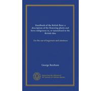 Handbook of the British flora: a description of the flowering plants and ferns indigenous to, or naturalised in the British Isles: For the use of beginners and amateurs