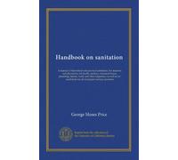 Handbook on sanitation: A manual of theoretical and practical sanitation. For students and physicians; for health, sanitary, tenement-house, plumbing, ... for all municipal sanitary positions