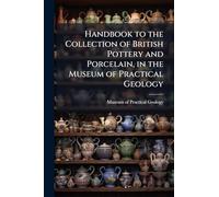 Handbook to the Collection of British Pottery and Porcelain, in the Museum of Practical Geology