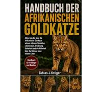 HANDBUCH DER AFRIKANISCHEN GOLDKATZE: Alles, was Sie über die Afrikanische Goldkatze wissen müssen: Verhalten, Lebensraum, Ernährung, Sicherheit und die Wahrheit über die Haltung einer wilden Katze