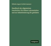 Handbuch der allgemeinen Geschichte: Für höhere Lehranstalten und zur Selbstbelehrung für gebildete