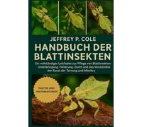 HANDBUCH DER BLATTINSEKTEN: Ein vollständiger Leitfaden zur Pflege von Blattinsekten: Unterbringung, Fütterung, Zucht und das Verständnis der Kunst der Tarnung und Mimikry.
