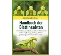 HANDBUCH DER BLATTINSEKTEN: Eine Einführung in die Aufzucht von Blattinsekten - Fütterung, Paarung, Häutung, Habitatgestaltung und Tarnverhalten erklärt