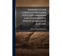 Handbuch der christlichen Lehre fÃ1/4r Confirmanden und Confirmirte. Zweite verbesserte Ausgabe.