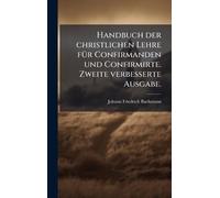 Handbuch der christlichen Lehre fÃ1/4r Confirmanden und Confirmirte. Zweite verbesserte Ausgabe.