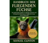 HANDBUCH DER FLIEGENDEN FÜCHSE: Ein umfassender Leitfaden zur Biologie, Evolution und ökologischen Bedeutung von Flughunden im gesamten Indopazifik