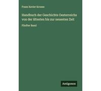 Handbuch der Geschichte Oesterreichs von der ältesten bis zur neuesten Zeit: Fünfter Band