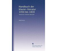 Handbuch der klavier-literatur 1450 bis 1830: Historisch-kritische übersicht