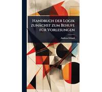 Handbuch der Logik zunächst zum Behufe fÃ1/4r Vorlesungen