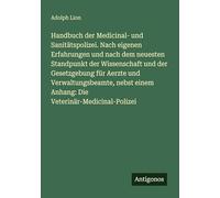 Handbuch der Medicinal- und Sanitätspolizei. Nach eigenen Erfahrungen und nach dem neuesten Standpunkt der Wissenschaft und der Gesetzgebung für ... einem Anhang: Die Veterinär-Medicinal-Polizei