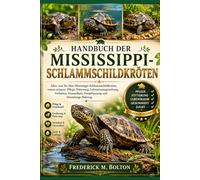 Handbuch der Mississippi-Schlammschildkröten: Alles, was Sie über Mississippi-Schlammschildkröten wissen müssen: Pflege, Fütterung, ... Fortpflanzung und lebenslange Haltung.