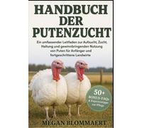 HANDBUCH DER PUTENZUCHT: Ein umfassender Leitfaden zur Aufzucht, Zucht, Haltung und gewinnbringenden Nutzung von Puten für Anfänger und fortgeschrittene Landwirte