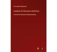 Handbuch der Römischen Alterthümer: Vierter Band: Römische Staatsverwaltung