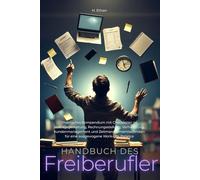 Handbuch des Freiberufler - Praktisches Kompendium mit Checklisten zu Vertragsgestaltung, Rechnungsstellung, Verhandlung, Kundenmanagement und ... für eine ausgewogene Work-Life-Balance.