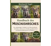 HANDBUCH DES MOSCHUSHIRSCHES: Ein vollständiger Leitfaden zum Moschushirsch: Verhalten, Lebensraum, Ernährung, Naturschutz und ethisches Bewusstsein für Wildtiere