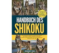 HANDBUCH DES SHIKOKU: Der vollständige Leitfaden zur Haltung eines Shikoku als Haustier: Training, Fellpflege, Ernährung, Verhalten, Gesundheitspflege und verantwortungsvolle Haltung ein Leben lang