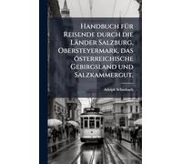 Handbuch fÃ1/4r Reisende durch die Länder Salzburg, Obersteyermark, das österreichische Gebirgsland und Salzkammergut.